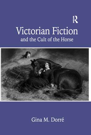 Victorian Fiction and the Cult of the Horse de Gina M. Dorré