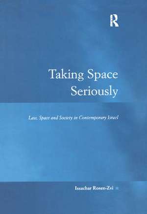 Taking Space Seriously: Law, Space and Society in Contemporary Israel de Issachar Rosen-Zvi