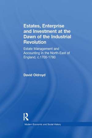 Estates, Enterprise and Investment at the Dawn of the Industrial Revolution: Estate Management and Accounting in the North-East of England, c.1700-1780 de David Oldroyd