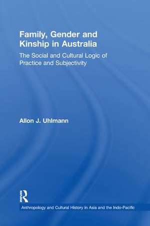 Family, Gender and Kinship in Australia: The Social and Cultural Logic of Practice and Subjectivity de Allon J. Uhlmann