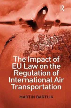 The Impact of EU Law on the Regulation of International Air Transportation de Martin Bartlik