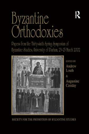 Byzantine Orthodoxies: Papers from the Thirty-sixth Spring Symposium of Byzantine Studies, University of Durham, 23–25 March 2002 de Augustine Casiday