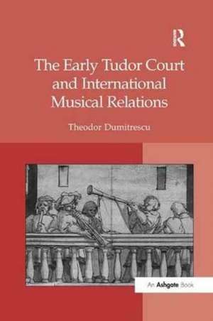 The Early Tudor Court and International Musical Relations de Theodor Dumitrescu