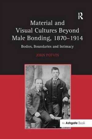 Material and Visual Cultures Beyond Male Bonding, 1870–1914: Bodies, Boundaries and Intimacy de John Potvin