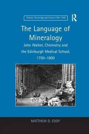 The Language of Mineralogy: John Walker, Chemistry and the Edinburgh Medical School, 1750-1800 de Matthew D. Eddy