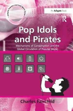 Pop Idols and Pirates: Mechanisms of Consumption and the Global Circulation of Popular Music de Charles Fairchild