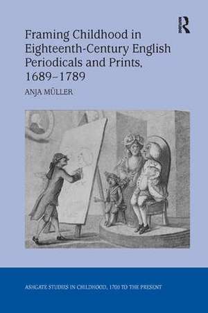 Framing Childhood in Eighteenth-Century English Periodicals and Prints, 1689–1789 de Anja Müller