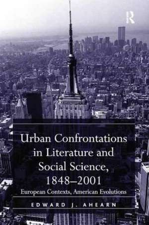 Urban Confrontations in Literature and Social Science, 1848-2001: European Contexts, American Evolutions de Edward J. Ahearn