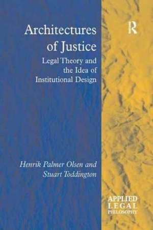 Architectures of Justice: Legal Theory and the Idea of Institutional Design de Henrik Palmer Olsen