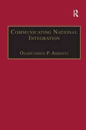 Communicating National Integration: Empowering Development in African Countries de Osabuohien P. Amienyi