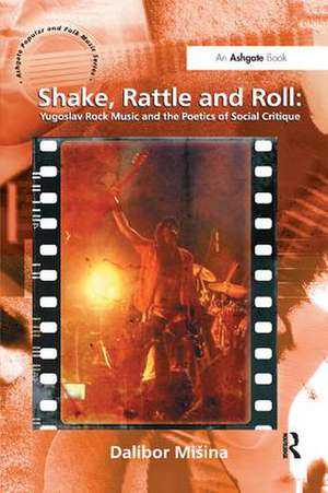 Shake, Rattle and Roll: Yugoslav Rock Music and the Poetics of Social Critique de Dalibor Mišina