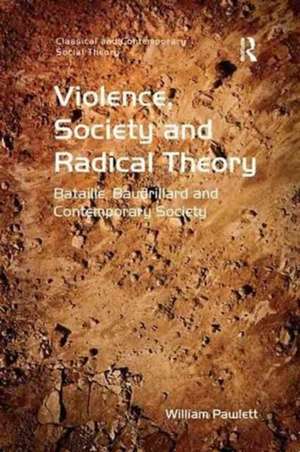 Violence, Society and Radical Theory: Bataille, Baudrillard and Contemporary Society de William Pawlett