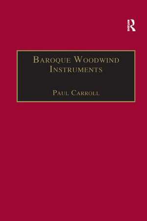 Baroque Woodwind Instruments: A Guide to Their History, Repertoire and Basic Technique de Paul Carroll