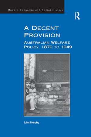 A Decent Provision: Australian Welfare Policy, 1870 to 1949 de John Murphy