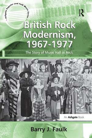 British Rock Modernism, 1967-1977: The Story of Music Hall in Rock de Barry J. Faulk