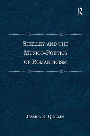 Shelley and the Musico-Poetics of Romanticism de Jessica K. Quillin