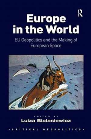 Europe in the World: EU Geopolitics and the Making of European Space de Luiza Bialasiewicz