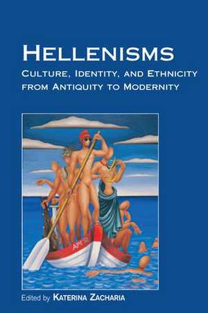 Hellenisms: Culture, Identity, and Ethnicity from Antiquity to Modernity de Katerina Zacharia