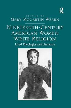 Nineteenth-Century American Women Write Religion: Lived Theologies and Literature de Mary McCartin Wearn