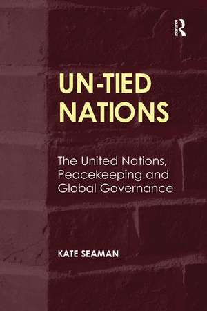 UN-Tied Nations: The United Nations, Peacekeeping and Global Governance de Kate Seaman