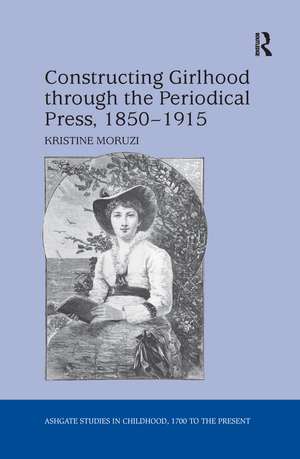 Constructing Girlhood through the Periodical Press, 1850-1915 de Kristine Moruzi