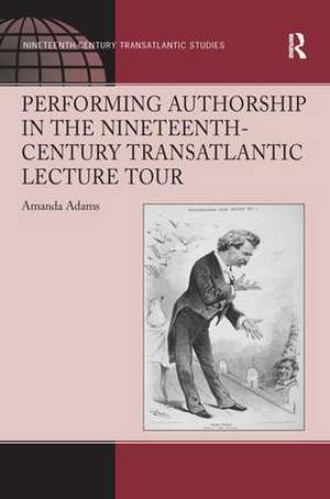 Performing Authorship in the Nineteenth-Century Transatlantic Lecture Tour de Amanda Adams