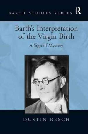 Barth's Interpretation of the Virgin Birth: A Sign of Mystery de Dustin Resch