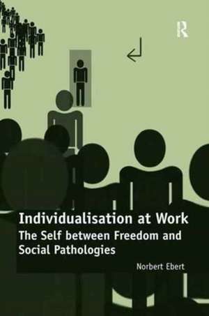 Individualisation at Work: The Self between Freedom and Social Pathologies de Norbert Ebert