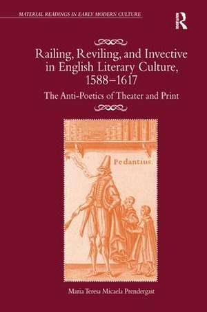 Railing, Reviling, and Invective in English Literary Culture, 1588-1617: The Anti-Poetics of Theater and Print de Maria Teresa Micaela Prendergast