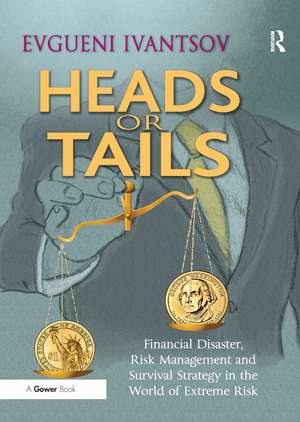 Heads or Tails: Financial Disaster, Risk Management and Survival Strategy in the World of Extreme Risk de Evgueni Ivantsov