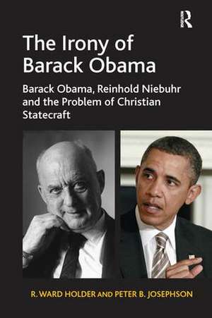 The Irony of Barack Obama: Barack Obama, Reinhold Niebuhr and the Problem of Christian Statecraft de R. Ward Holder