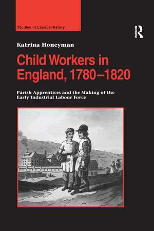 Child Workers in England, 1780–1820: Parish Apprentices and the Making of the Early Industrial Labour Force de Katrina Honeyman