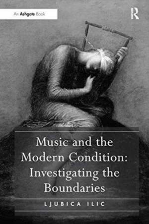 Music and the Modern Condition: Investigating the Boundaries de Ljubica Ilic