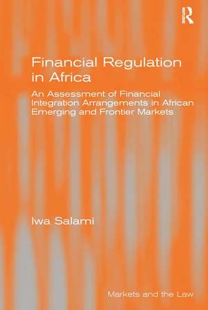 Financial Regulation in Africa: An Assessment of Financial Integration Arrangements in African Emerging and Frontier Markets de Iwa Salami