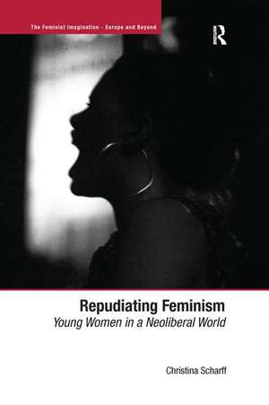 Repudiating Feminism: Young Women in a Neoliberal World de Christina Scharff