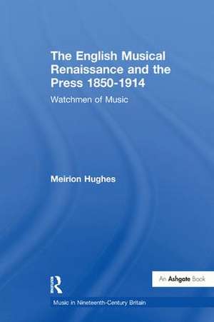 The English Musical Renaissance and the Press 1850-1914: Watchmen of Music de Meirion Hughes