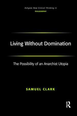 Living Without Domination: The Possibility of an Anarchist Utopia de Samuel Clark