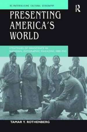 Presenting America's World: Strategies of Innocence in National Geographic Magazine, 1888-1945 de Tamar Y. Rothenberg