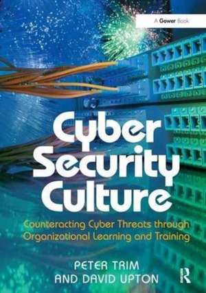 Cyber Security Culture: Counteracting Cyber Threats through Organizational Learning and Training de Peter Trim