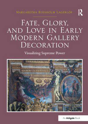 Fate, Glory, and Love in Early Modern Gallery Decoration: Visualizing Supreme Power de Margaretha Rossholm Lagerlöf