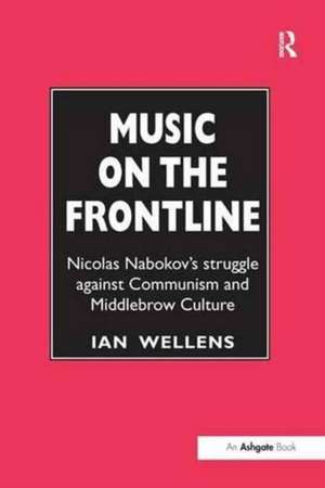 Music on the Frontline: Nicolas Nabokov's Struggle Against Communism and Middlebrow Culture de Ian Wellens