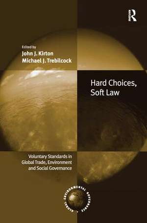 Hard Choices, Soft Law: Voluntary Standards in Global Trade, Environment and Social Governance de John J. Kirton