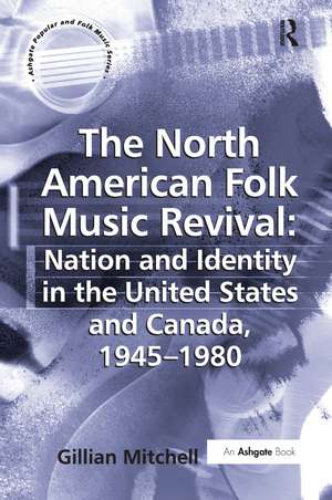 The North American Folk Music Revival: Nation and Identity in the United States and Canada, 1945–1980 de Gillian Mitchell