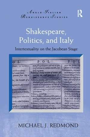 Shakespeare, Politics, and Italy: Intertextuality on the Jacobean Stage de Michael J. Redmond