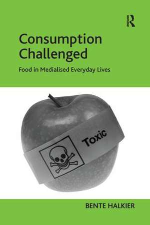 Consumption Challenged: Food in Medialised Everyday Lives de Bente Halkier