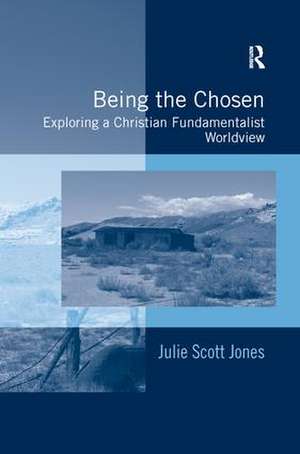 Being the Chosen: Exploring a Christian Fundamentalist Worldview de Julie Scott Jones