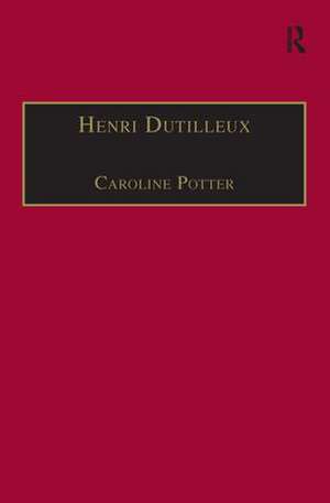 Henri Dutilleux: His Life and Works de Caroline Potter