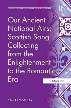 Our Ancient National Airs: Scottish Song Collecting from the Enlightenment to the Romantic Era de Karen McAulay