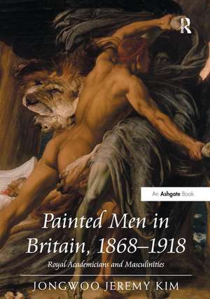 Painted Men in Britain, 1868–1918: Royal Academicians and Masculinities de Jongwoo Jeremy Kim