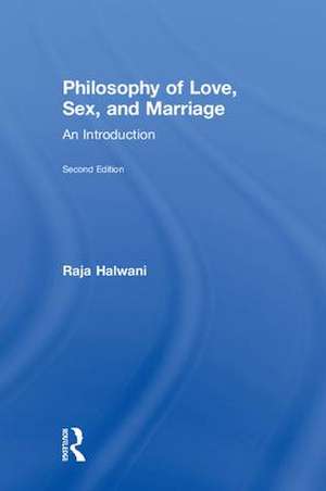 Philosophy of Love, Sex, and Marriage: An Introduction de Raja Halwani